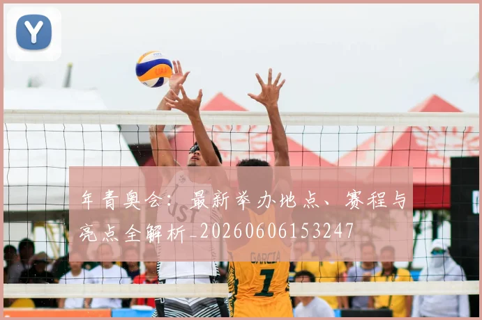 年青奥会：最新举办地点、赛程与亮点全解析_20260606153247