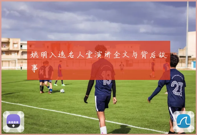 姚明入选名人堂演讲全文与背后故事