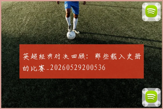 英超经典对决回顾：那些载入史册的比赛_20260529200536