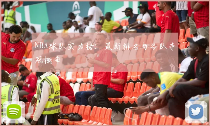 NBA球队实力榜：最新排名与各队夺冠概率