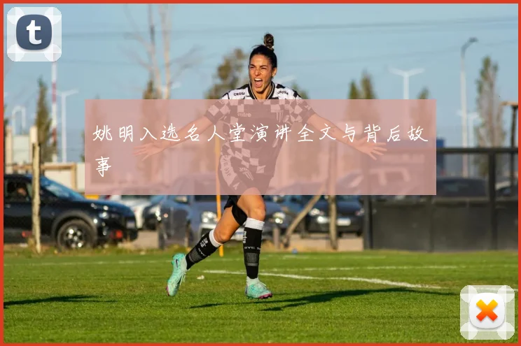 姚明入选名人堂演讲全文与背后故事