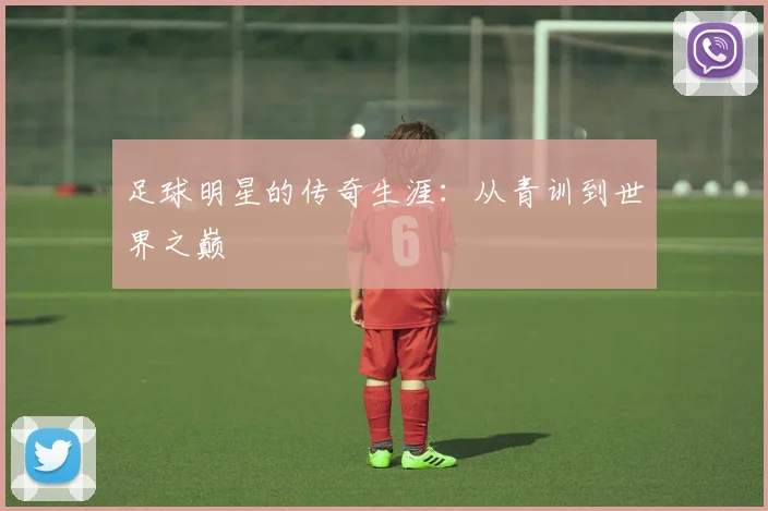 足球明星的传奇生涯：从青训到世界之巅