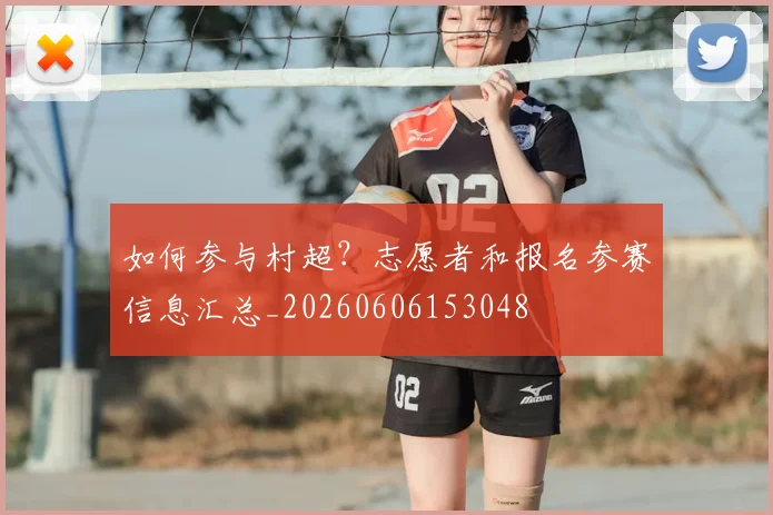 如何参与村超?志愿者和报名参赛信息汇总_20260606153048
